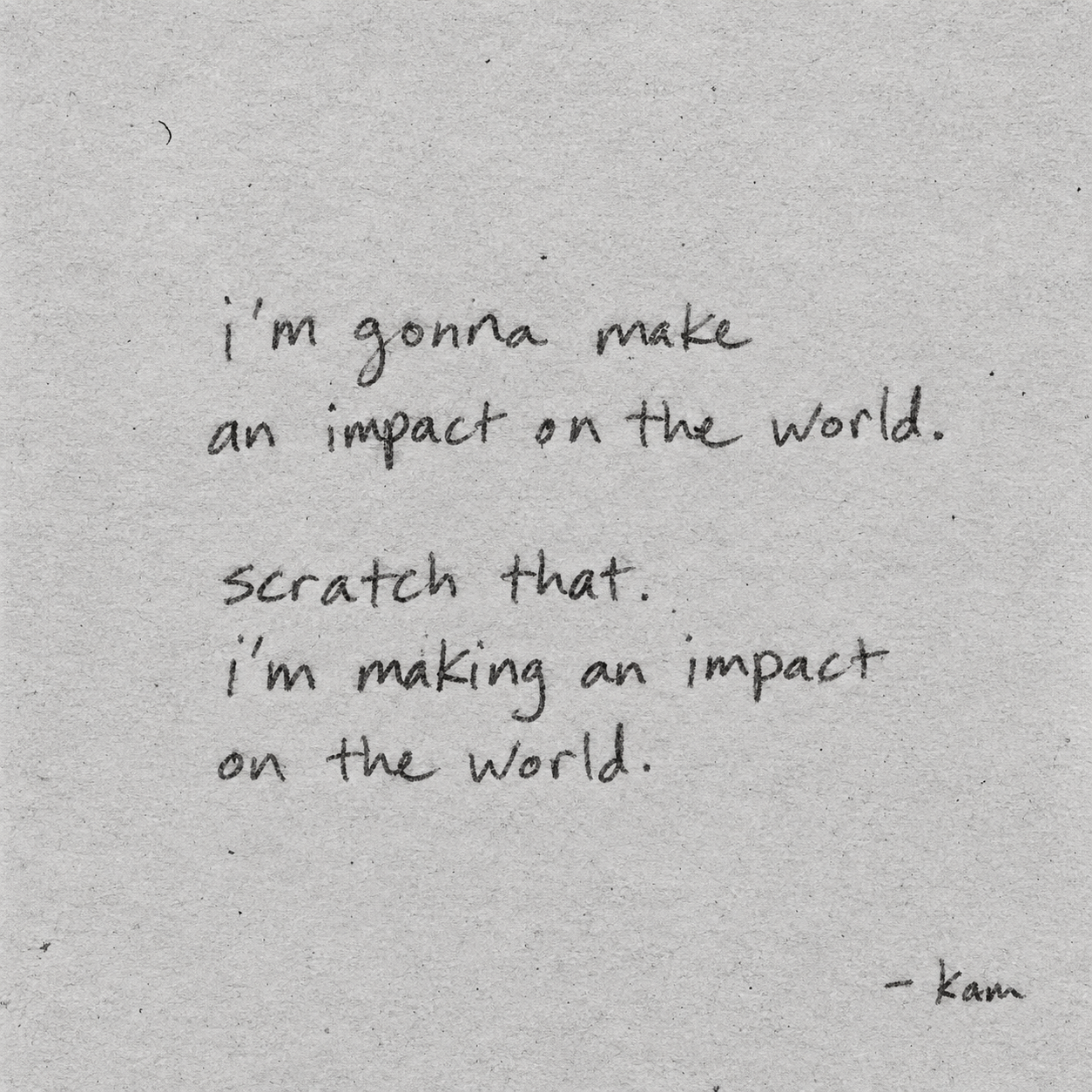 Handwritten note: I'm gonna make an impact on the world. Scratch that. I'm making an impact on the world. — Kam